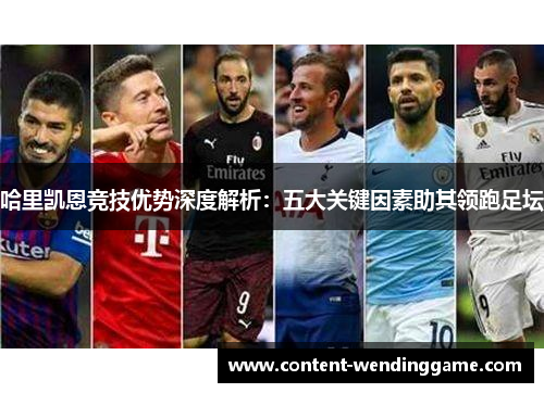 哈里凯恩竞技优势深度解析:五大关键因素助其领跑足坛 哈里凯恩竞技优势深度解析:五大关键因素助其领跑足坛