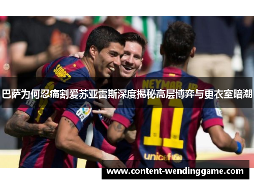 巴萨为何忍痛割爱苏亚雷斯深度揭秘高层博弈与更衣室暗潮
