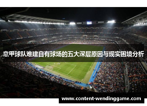 意甲球队难建自有球场的五大深层原因与现实困境分析