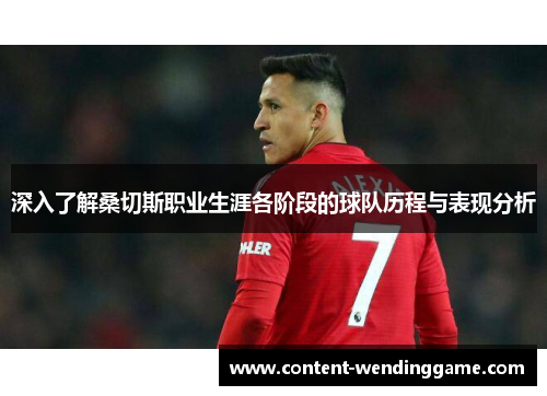 深入了解桑切斯职业生涯各阶段的球队历程与表现分析 深入了解桑切斯职业生涯各阶段的球队历程与表现分析