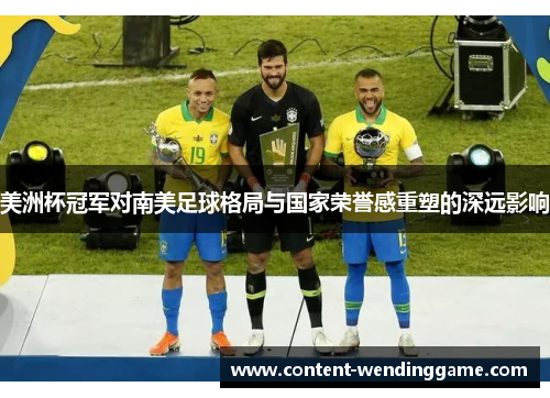 美洲杯冠军对南美足球格局与国家荣誉感重塑的深远影响 美洲杯冠军对南美足球格局与国家荣誉感重塑的深远影响