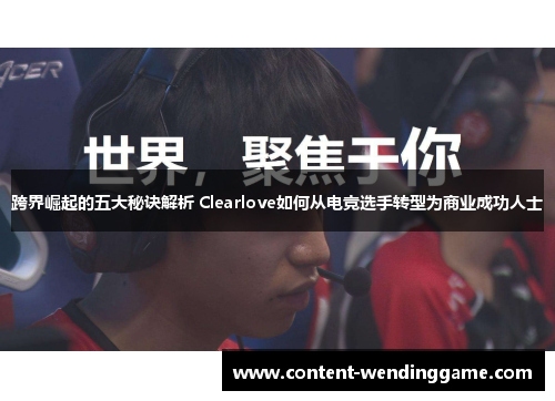 跨界崛起的五大秘诀解析 Clearlove如何从电竞选手转型为商业成功人士