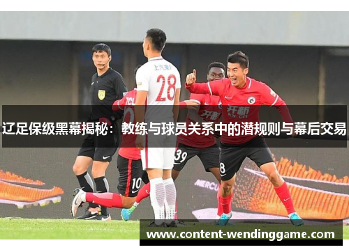辽足保级黑幕揭秘：教练与球员关系中的潜规则与幕后交易