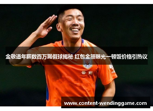 金敬道年薪数百万踢假球揭秘 红包金额曝光一顿饭价格引热议