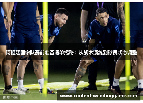 阿根廷国家队赛前准备清单揭秘:从战术演练到球员状态调整 阿根廷国家队赛前准备清单揭秘:从战术演练到球员状态调整