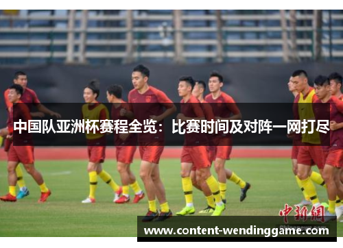中国队亚洲杯赛程全览:比赛时间及对阵一网打尽 中国队亚洲杯赛程全览:比赛时间及对阵一网打尽