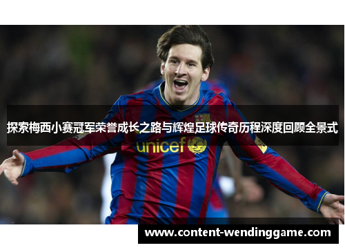探索梅西小赛冠军荣誉成长之路与辉煌足球传奇历程深度回顾全景式 探索梅西小赛冠军荣誉成长之路与辉煌足球传奇历程深度回顾全景式