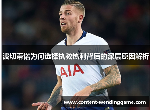 波切蒂诺为何选择执教热刺背后的深层原因解析 波切蒂诺为何选择执教热刺背后的深层原因解析