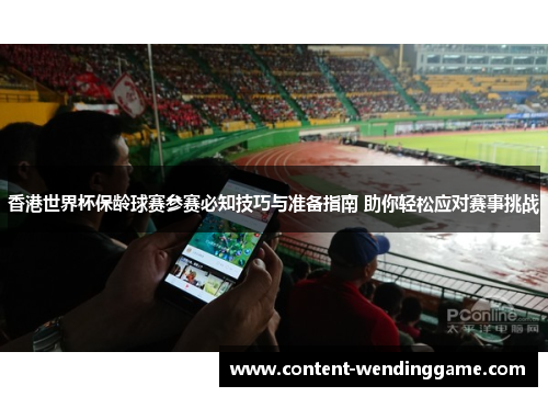 香港世界杯保龄球赛参赛必知技巧与准备指南 助你轻松应对赛事挑战 香港世界杯保龄球赛参赛必知技巧与准备指南 助你轻松应对赛事挑战