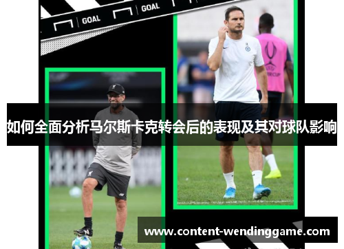 如何全面分析马尔斯卡克转会后的表现及其对球队影响