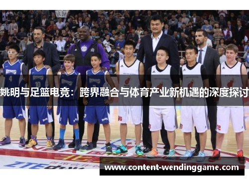 姚明与足篮电竞：跨界融合与体育产业新机遇的深度探讨