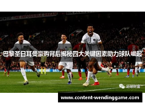 巴黎圣日耳曼豪购背后揭秘四大关键因素助力球队崛起