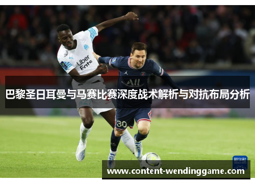 巴黎圣日耳曼与马赛比赛深度战术解析与对抗布局分析