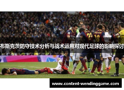 布斯克茨防守技术分析与战术运用对现代足球的影响探讨