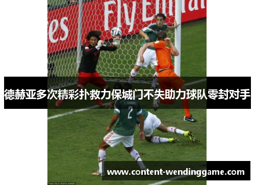 德赫亚多次精彩扑救力保城门不失助力球队零封对手
