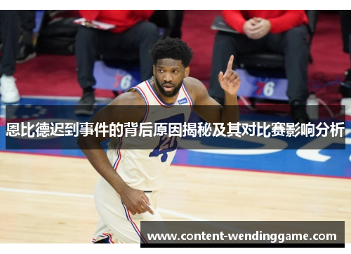 恩比德迟到事件的背后原因揭秘及其对比赛影响分析