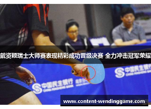 戴资颖瑞士大师赛表现精彩成功晋级决赛 全力冲击冠军荣耀