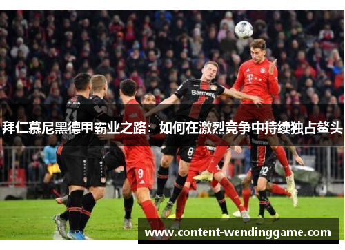 拜仁慕尼黑德甲霸业之路：如何在激烈竞争中持续独占鳌头