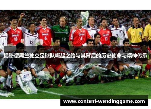 揭秘德黑兰独立足球队崛起之路与其背后的历史使命与精神传承