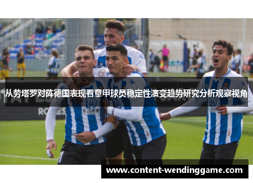 从劳塔罗对阵德国表现看意甲球员稳定性演变趋势研究分析观察视角
