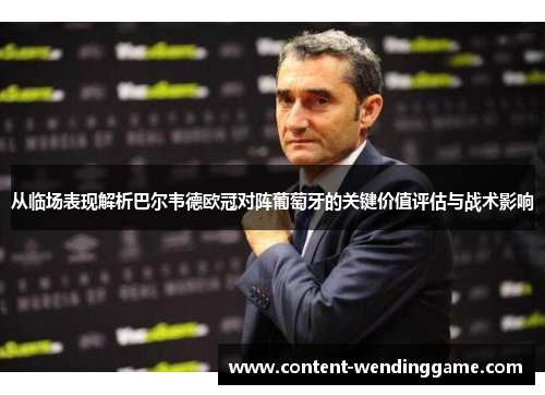 从临场表现解析巴尔韦德欧冠对阵葡萄牙的关键价值评估与战术影响
