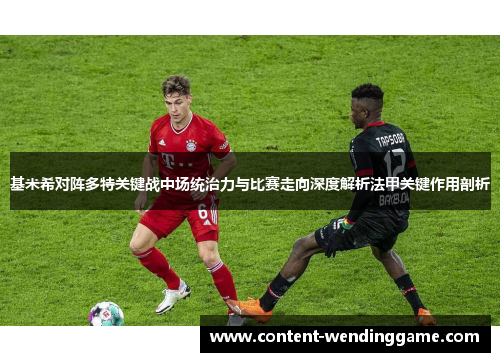 基米希对阵多特关键战中场统治力与比赛走向深度解析法甲关键作用剖析