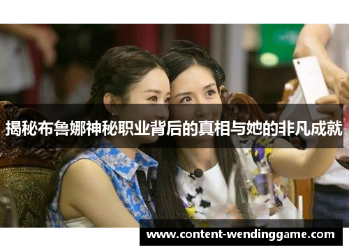 揭秘布鲁娜神秘职业背后的真相与她的非凡成就