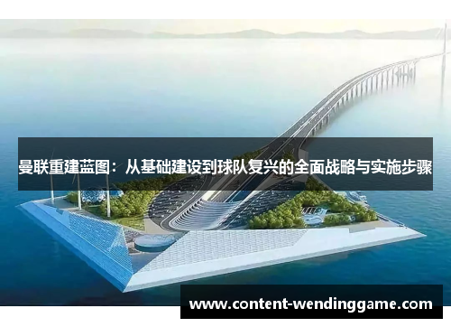 曼联重建蓝图：从基础建设到球队复兴的全面战略与实施步骤