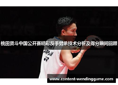 桃田贤斗中国公开赛精彩反手劈杀技术分析及得分瞬间回顾
