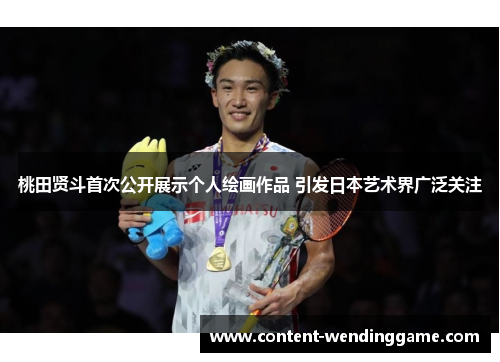 桃田贤斗首次公开展示个人绘画作品 引发日本艺术界广泛关注
