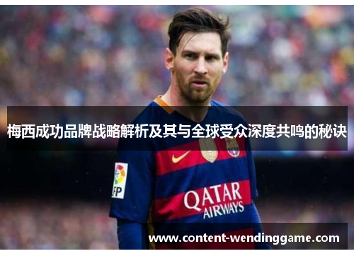 梅西成功品牌战略解析及其与全球受众深度共鸣的秘诀 梅西成功品牌战略解析及其与全球受众深度共鸣的秘诀