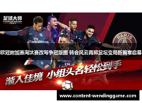 欧冠附加赛淘汰赛改写争冠版图 转会风云再掀足坛变局新篇章启幕