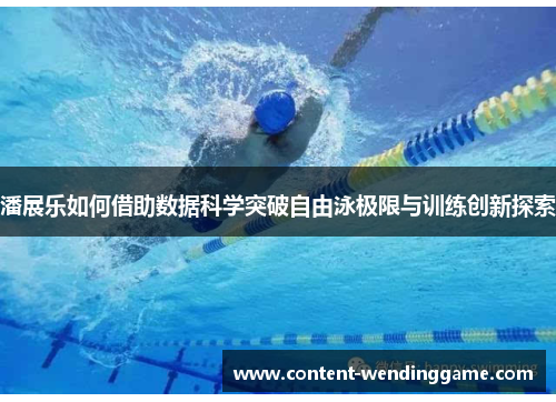 潘展乐如何借助数据科学突破自由泳极限与训练创新探索