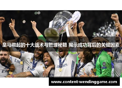 皇马崛起的十大战术与管理秘籍 揭示成功背后的关键因素