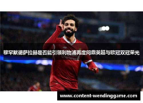 穆罕默德萨拉赫是否能引领利物浦再度问鼎英超与欧冠双冠荣光