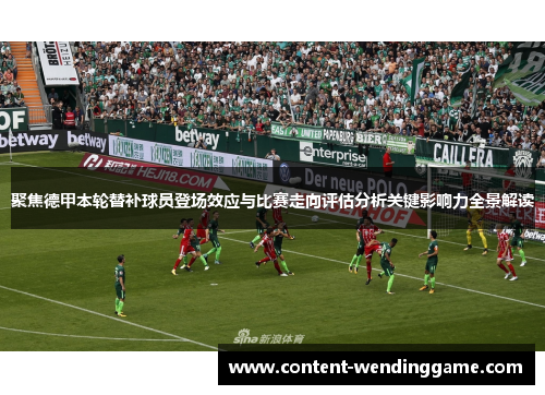 聚焦德甲本轮替补球员登场效应与比赛走向评估分析关键影响力全景解读