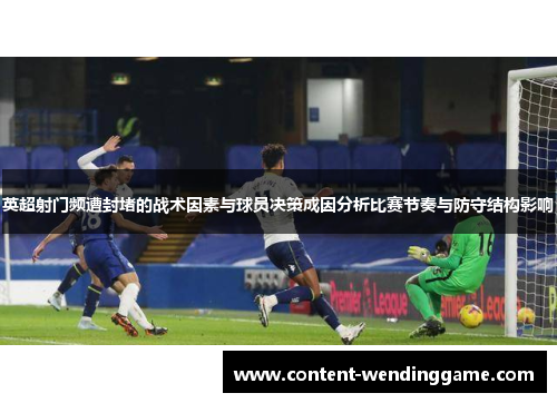 英超射门频遭封堵的战术因素与球员决策成因分析比赛节奏与防守结构影响