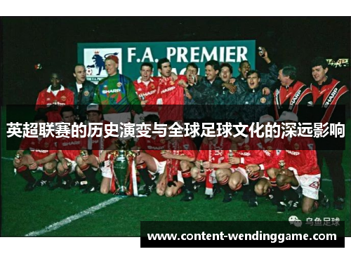 英超联赛的历史演变与全球足球文化的深远影响 英超联赛的历史演变与全球足球文化的深远影响