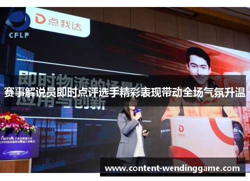 赛事解说员即时点评选手精彩表现带动全场气氛升温