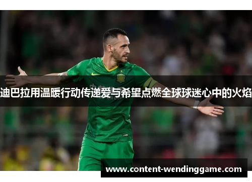 迪巴拉用温暖行动传递爱与希望点燃全球球迷心中的火焰