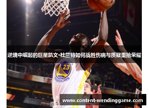 逆境中崛起的巨星凯文·杜兰特如何战胜伤病与质疑重拾荣耀