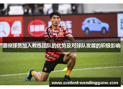 退役球员加入教练团队的优势及对球队发展的积极影响