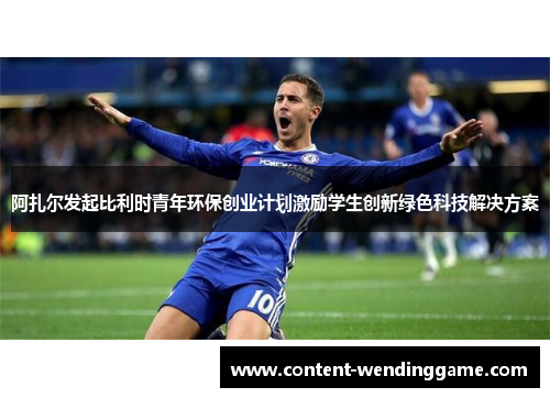 阿扎尔发起比利时青年环保创业计划激励学生创新绿色科技解决方案 阿扎尔发起比利时青年环保创业计划激励学生创新绿色科技解决方案