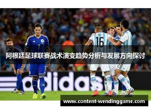 阿根廷足球联赛战术演变趋势分析与发展方向探讨