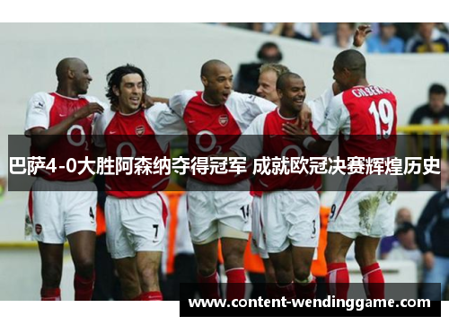巴萨4-0大胜阿森纳夺得冠军 成就欧冠决赛辉煌历史